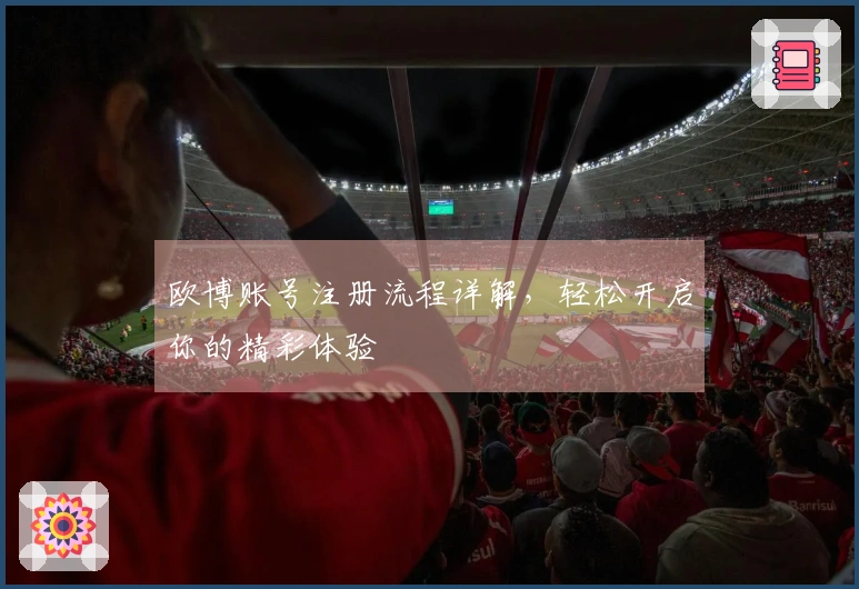欧博账号注册流程详解，轻松开启你的精彩体验