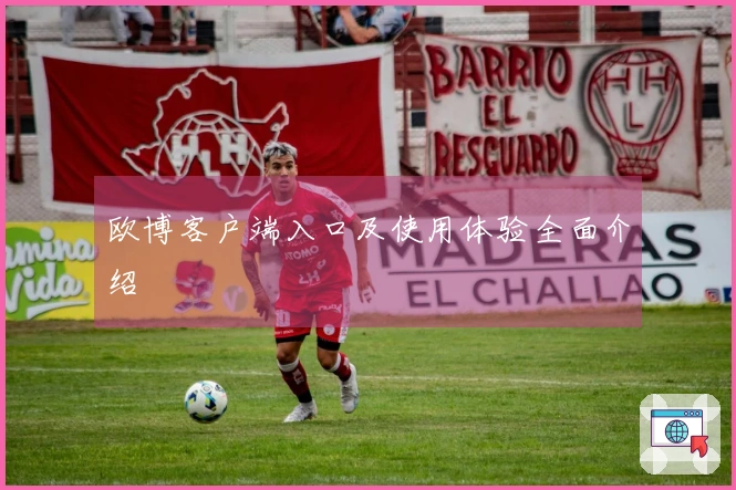 欧博客户端入口及使用体验全面介绍