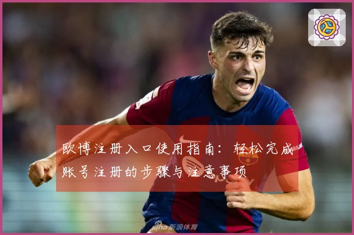 欧博注册入口使用指南：轻松完成账号注册的步骤与注意事项