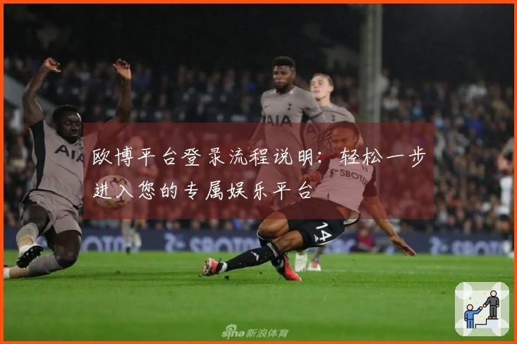 欧博平台登录流程说明：轻松一步进入您的专属娱乐平台