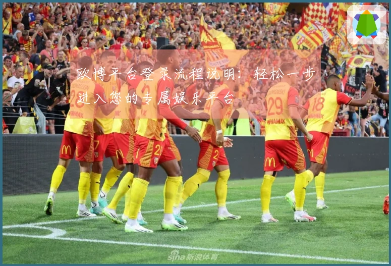 欧博平台登录流程说明：轻松一步进入您的专属娱乐平台