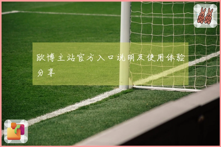 欧博主站官方入口说明及使用体验分享