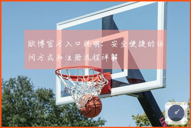 欧博官方入口说明:安全便捷的访问方式和注册流程详解