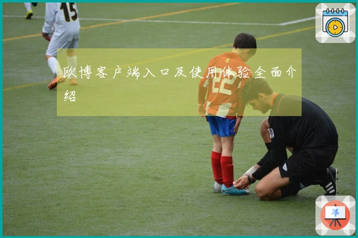 欧博客户端入口及使用体验全面介绍