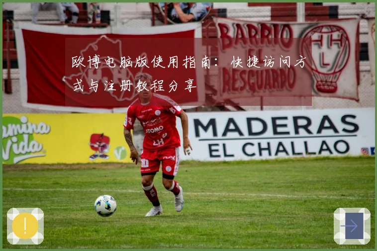 欧博电脑版使用指南：快捷访问方式与注册教程分享