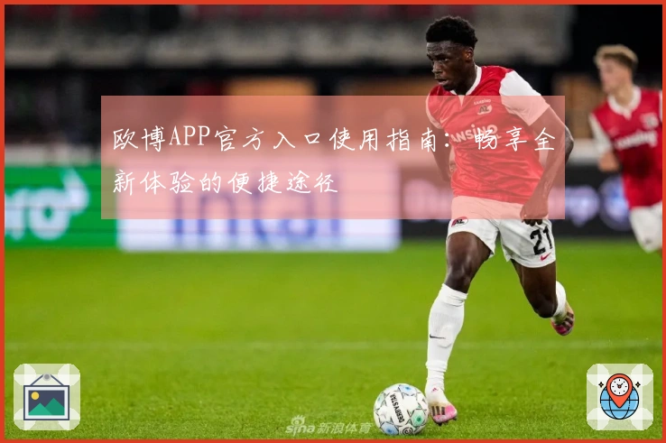 欧博APP官方入口使用指南:畅享全新体验的便捷途径