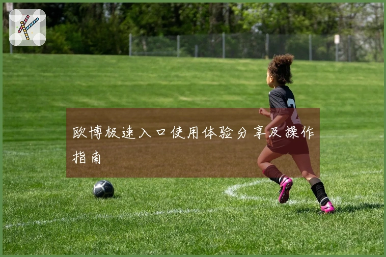 欧博极速入口使用体验分享及操作指南