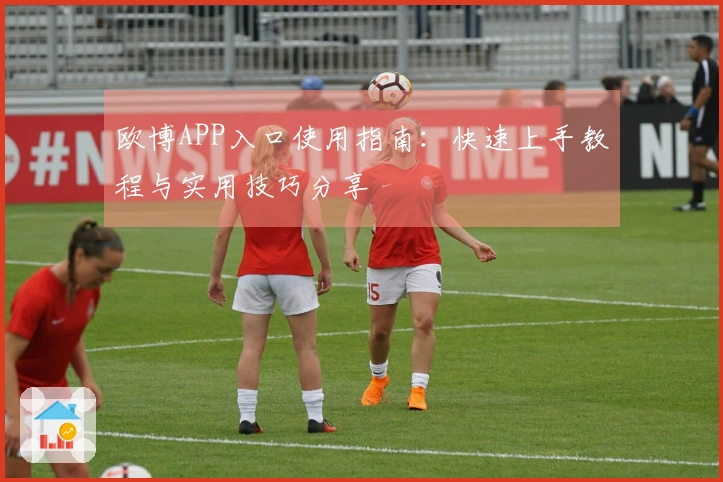 欧博APP入口使用指南：快速上手教程与实用技巧分享