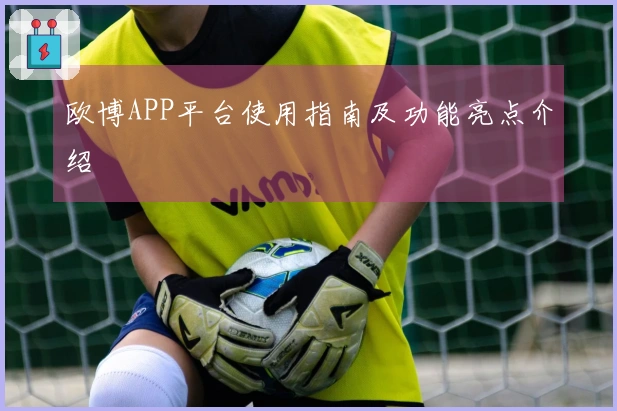 欧博APP平台使用指南及功能亮点介绍