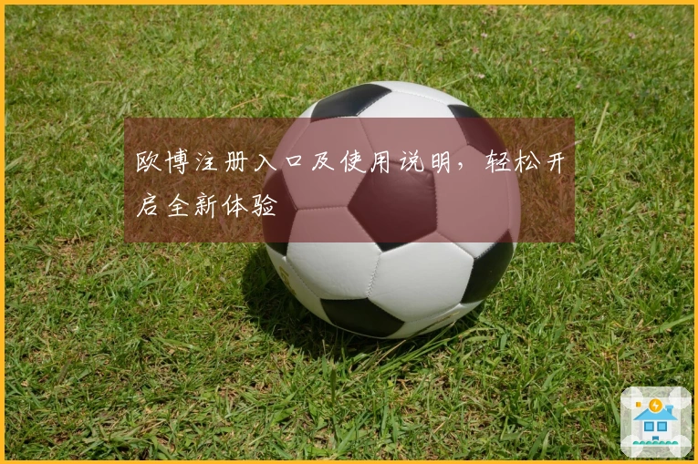 欧博注册入口及使用说明，轻松开启全新体验