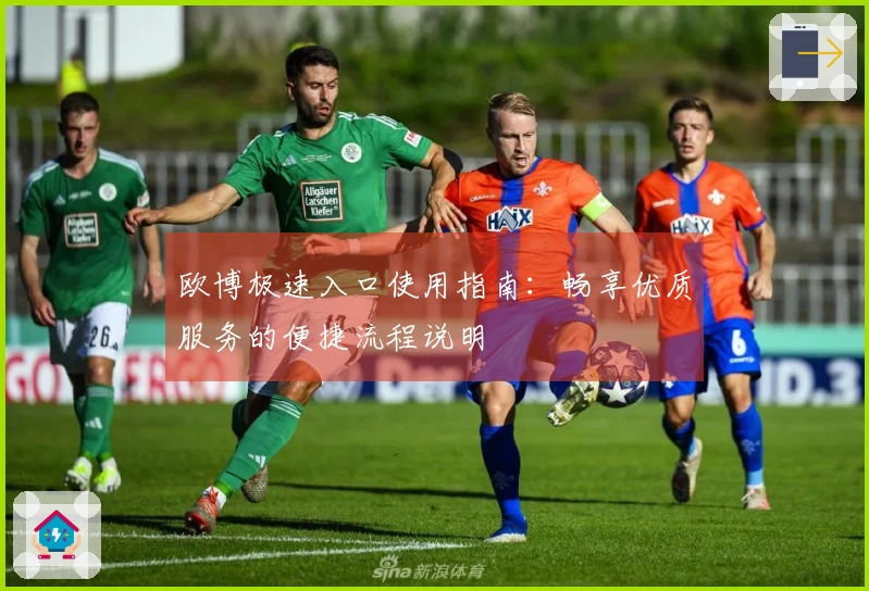 欧博极速入口使用指南：畅享优质服务的便捷流程说明