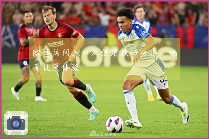 欧博访问入口及使用技巧分享，畅享优质体验
