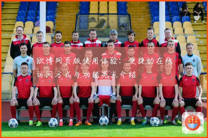 欧博网页版使用体验：便捷的在线访问方式与功能亮点介绍
