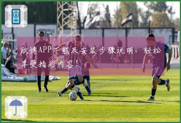 欧博APP下载及安装步骤说明,轻松享受精彩内容!