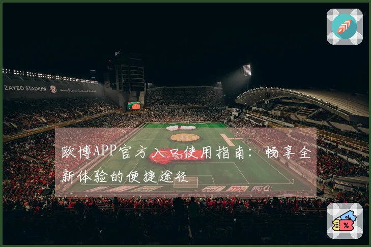 欧博APP官方入口使用指南：畅享全新体验的便捷途径