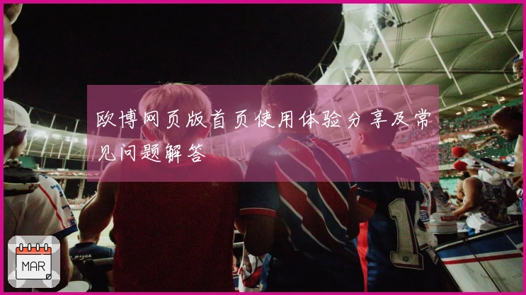 欧博网页版首页使用体验分享及常见问题解答