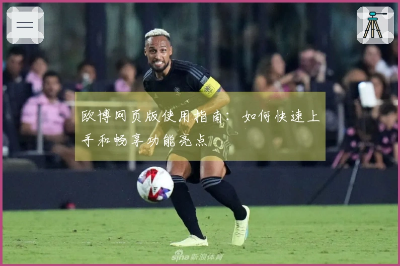 欧博网页版使用指南：如何快速上手和畅享功能亮点